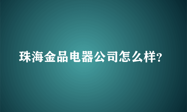 珠海金品电器公司怎么样？