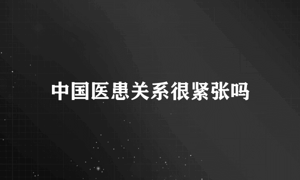 中国医患关系很紧张吗
