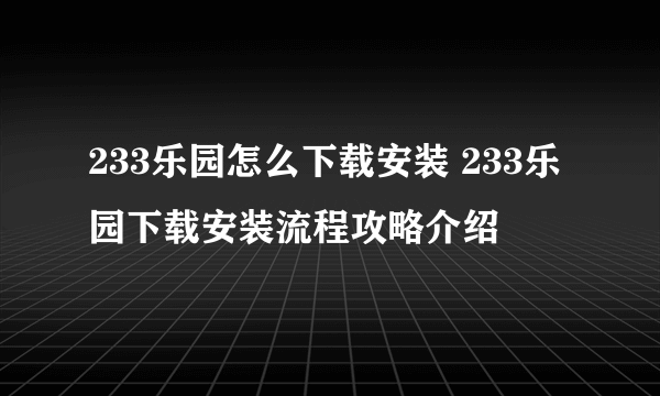 233乐园怎么下载安装 233乐园下载安装流程攻略介绍