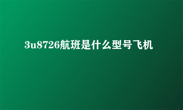 3u8726航班是什么型号飞机