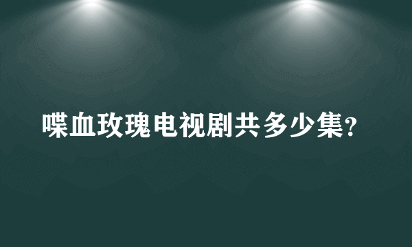 喋血玫瑰电视剧共多少集？