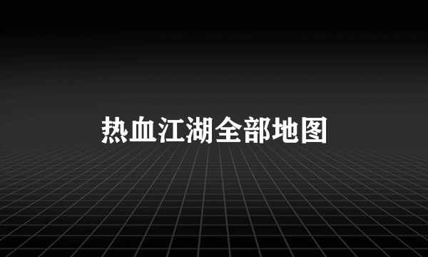 热血江湖全部地图