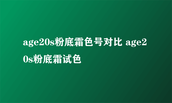 age20s粉底霜色号对比 age20s粉底霜试色