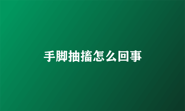 手脚抽搐怎么回事