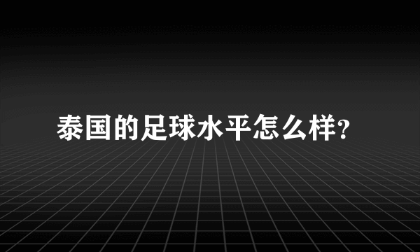 泰国的足球水平怎么样？