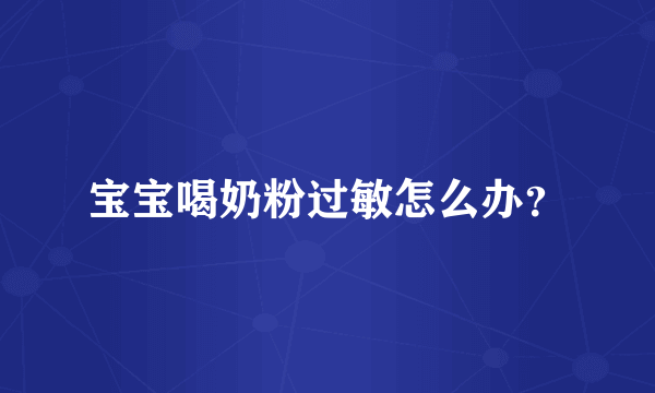 宝宝喝奶粉过敏怎么办？