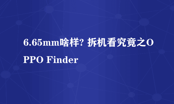 6.65mm啥样? 拆机看究竟之OPPO Finder