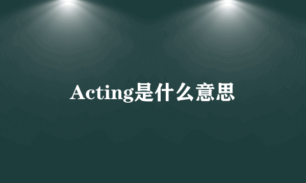 Acting是什么意思