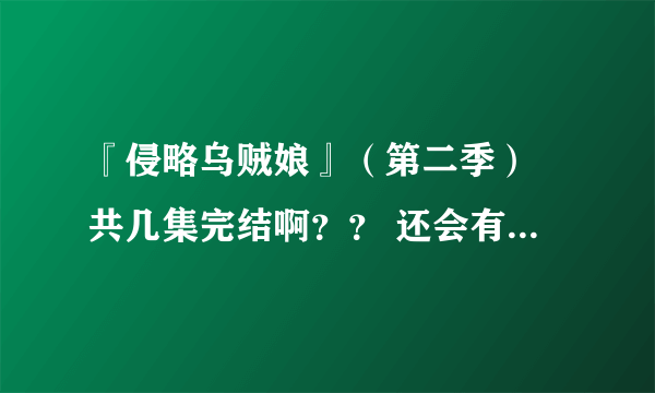 『侵略乌贼娘』（第二季） 共几集完结啊？？ 还会有剧场版或是第三季么！？