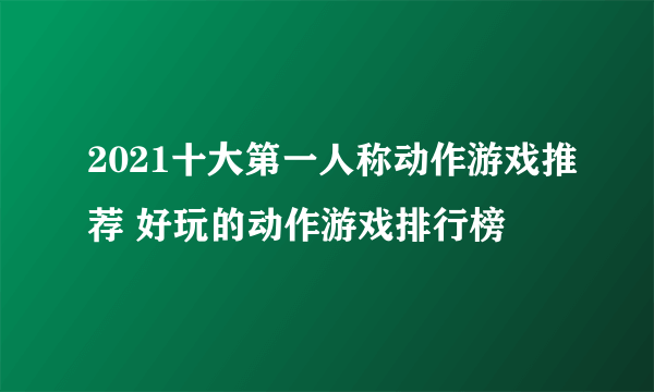 2021十大第一人称动作游戏推荐 好玩的动作游戏排行榜