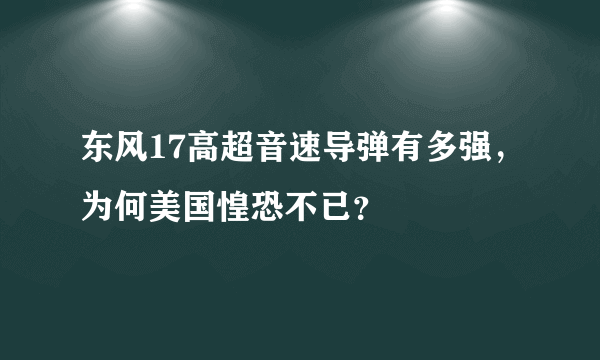 东风17高超音速导弹有多强，为何美国惶恐不已？