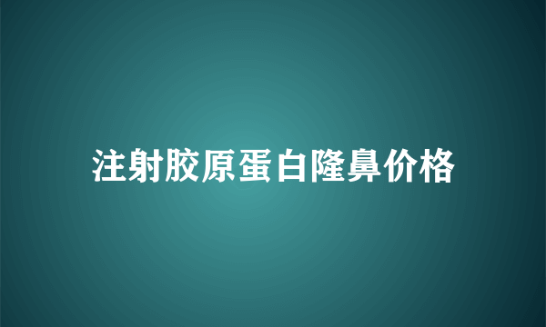 注射胶原蛋白隆鼻价格