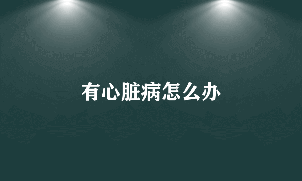 有心脏病怎么办