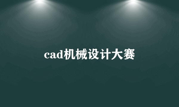 cad机械设计大赛