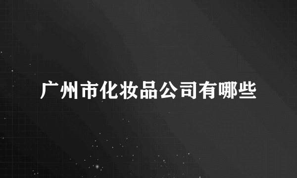 广州市化妆品公司有哪些