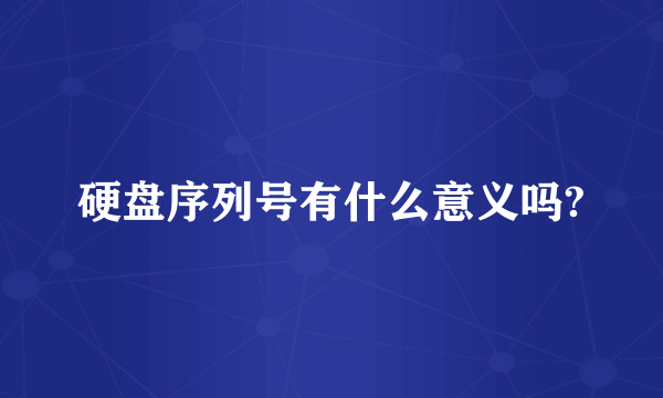 硬盘序列号有什么意义吗?