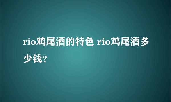 rio鸡尾酒的特色 rio鸡尾酒多少钱？