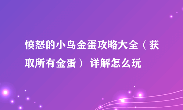 愤怒的小鸟金蛋攻略大全（获取所有金蛋） 详解怎么玩