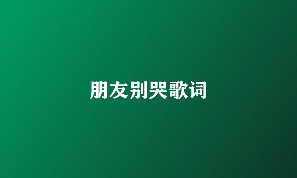朋友别哭歌词