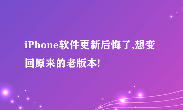iPhone软件更新后悔了,想变回原来的老版本!