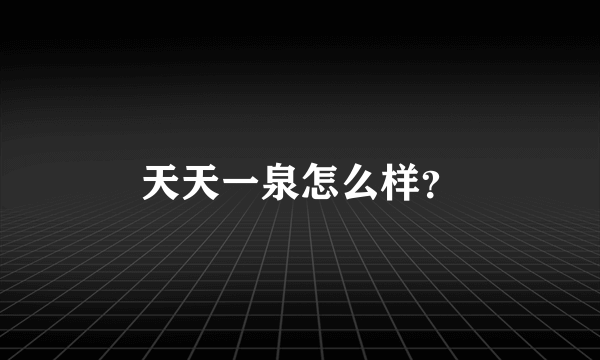 天天一泉怎么样？