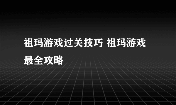 祖玛游戏过关技巧 祖玛游戏最全攻略