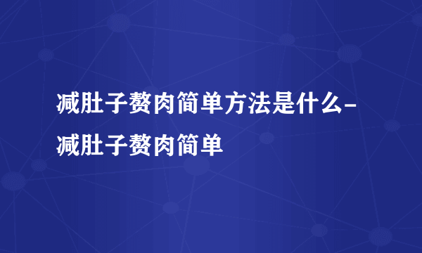 减肚子赘肉简单方法是什么-减肚子赘肉简单