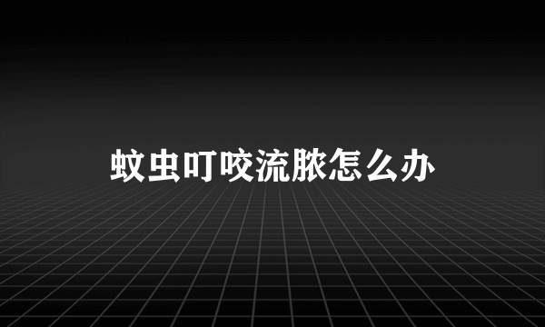 蚊虫叮咬流脓怎么办