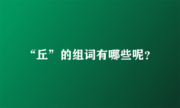 “丘”的组词有哪些呢？