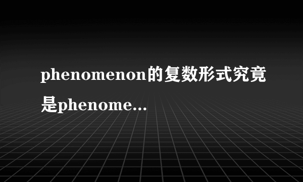 phenomenon的复数形式究竟是phenomena还是phenomenons