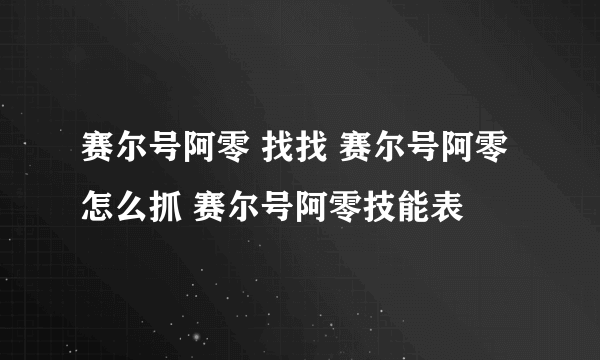 赛尔号阿零 找找 赛尔号阿零怎么抓 赛尔号阿零技能表