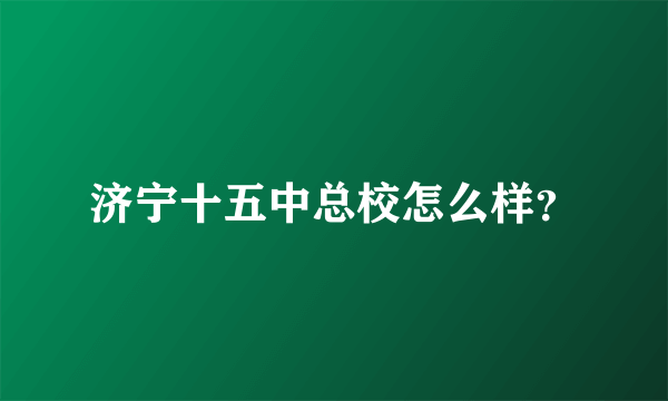 济宁十五中总校怎么样？