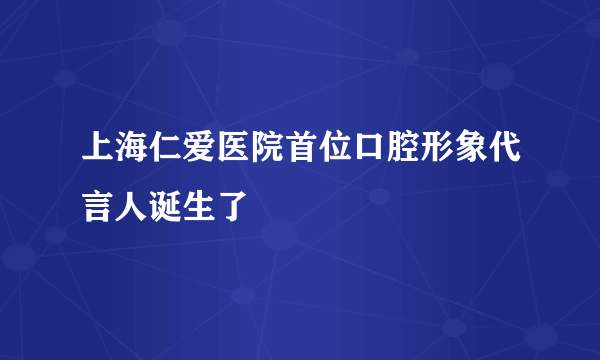 上海仁爱医院首位口腔形象代言人诞生了