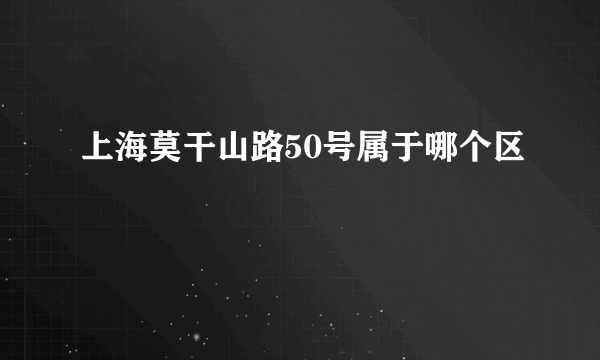 上海莫干山路50号属于哪个区