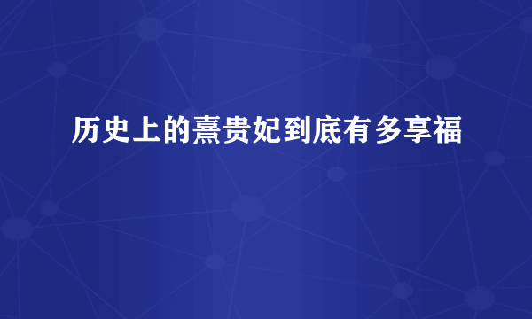 历史上的熹贵妃到底有多享福