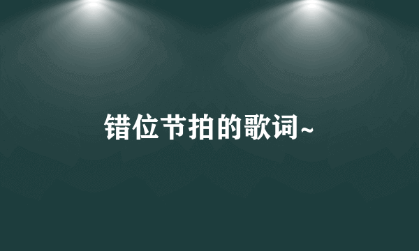错位节拍的歌词~