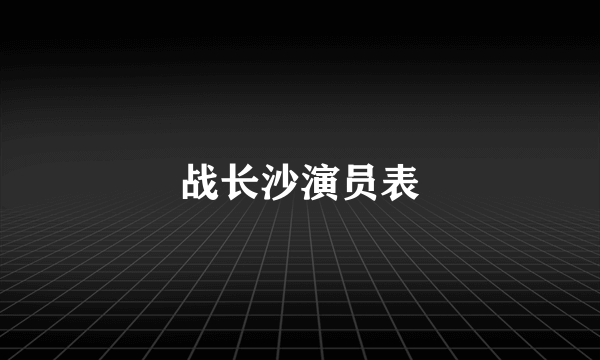 战长沙演员表