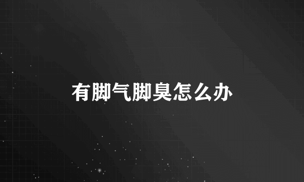 有脚气脚臭怎么办