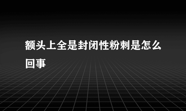额头上全是封闭性粉刺是怎么回事