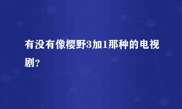 有没有像樱野3加1那种的电视剧？