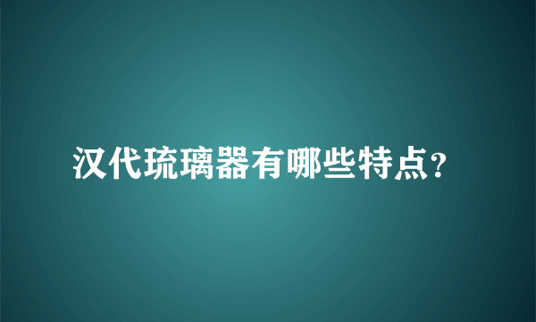 汉代琉璃器有哪些特点？