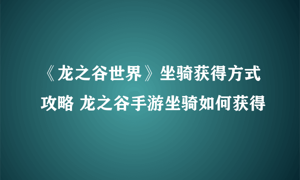 《龙之谷世界》坐骑获得方式攻略 龙之谷手游坐骑如何获得