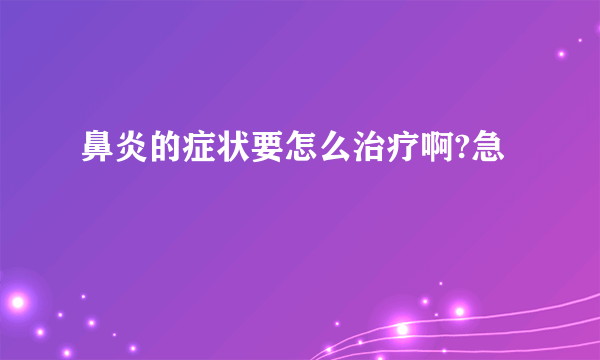 鼻炎的症状要怎么治疗啊?急