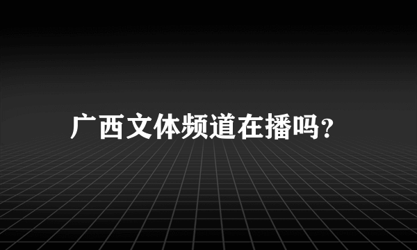 广西文体频道在播吗？