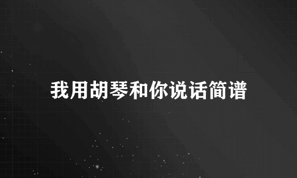 我用胡琴和你说话简谱