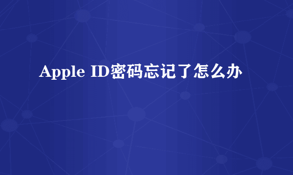 Apple ID密码忘记了怎么办