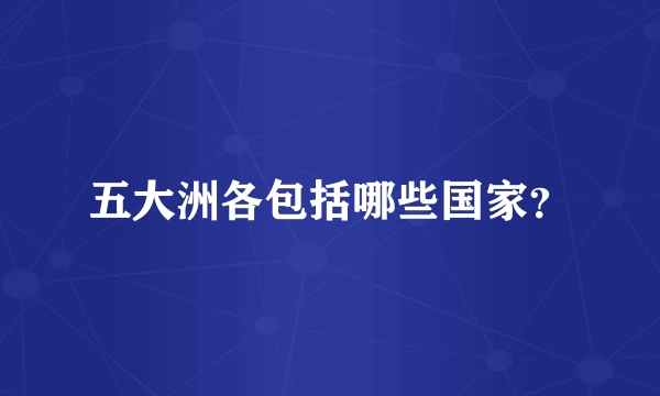 五大洲各包括哪些国家？