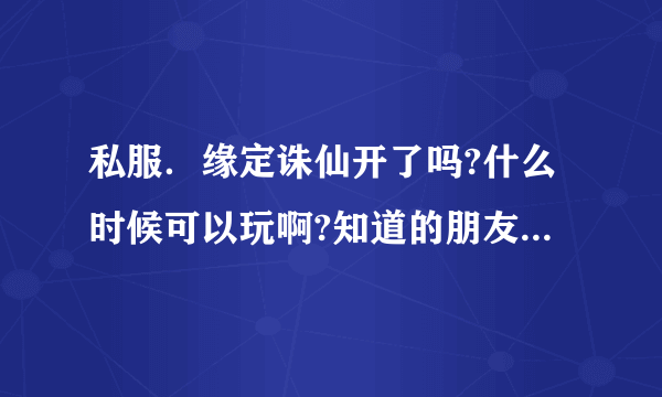 私服．缘定诛仙开了吗?什么时候可以玩啊?知道的朋友说下,拜托...