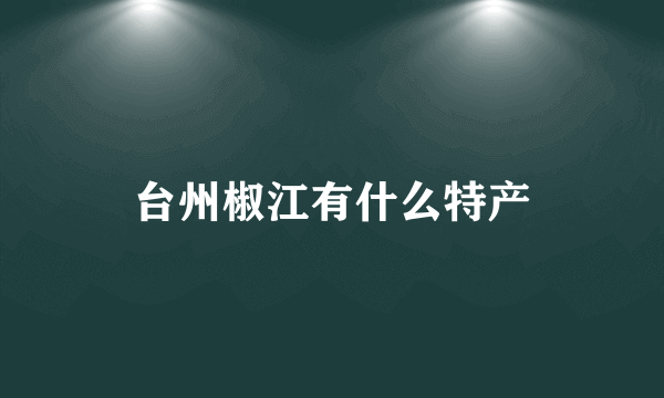 台州椒江有什么特产