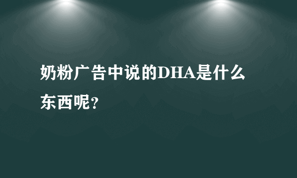 奶粉广告中说的DHA是什么东西呢？